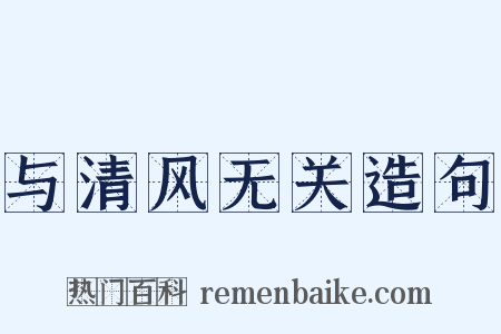 与清风无关造句是什么意思的图片
